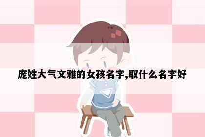 庞姓大气文雅的女孩名字,取什么名字好